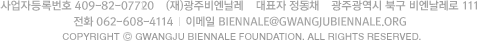 재단법인 광주 비엔날레, 광주광역시 북구 비엔날레로111, 전화 062-608-4114, 이메일 beinnale@gb.or.kr, copyright