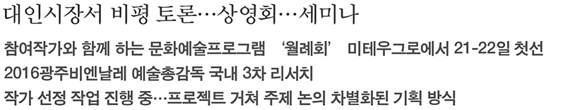 대인시장서 비평토론 상영회 세미나, 참여작가와 함게한느 문화예술 프로그램 월례회 미테우그로에서 21~22일 첫선,  2016광주비엔날레 예술총감독 국내 3차 리서치, 작가선정 작업 진행중, 프로젝트 거쳐 주제노의 차별화된 기획방식