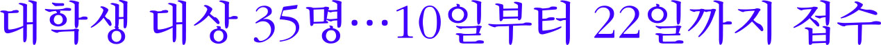 대학생 대상 35명 10일부터 22일까지 접수 대학생 대상 35명 10일부터 22일까지 접수