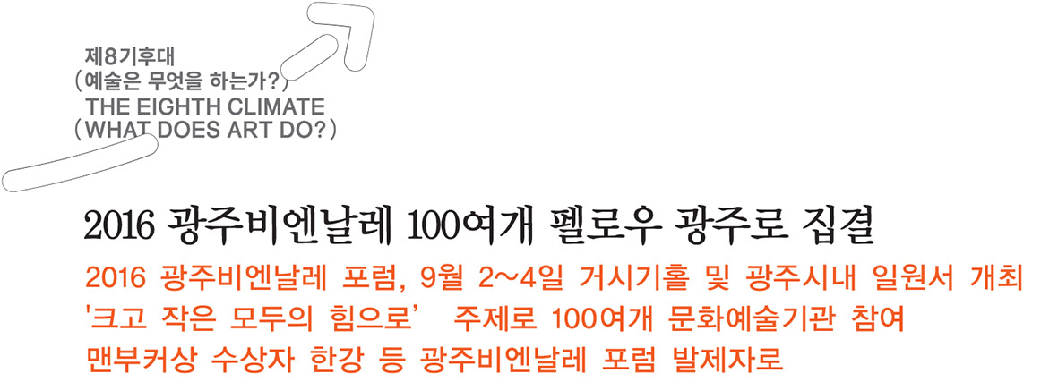 2016 광주비엔날레 100여개 펠로우 광주로 집결, 2016 광주비엔날레 포럼, 9월 2~4일 거시기홀 및 광주시내 일원서 개최, '크고 작은 모두의 힘으로’ 주제로 100여개 문화예술기관 참여, 맨부커상 수상자 한강 등 광주비엔날레 포럼 발제자로